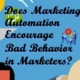 Does Marketing Automation Encourage Bad Behavior In Marketers