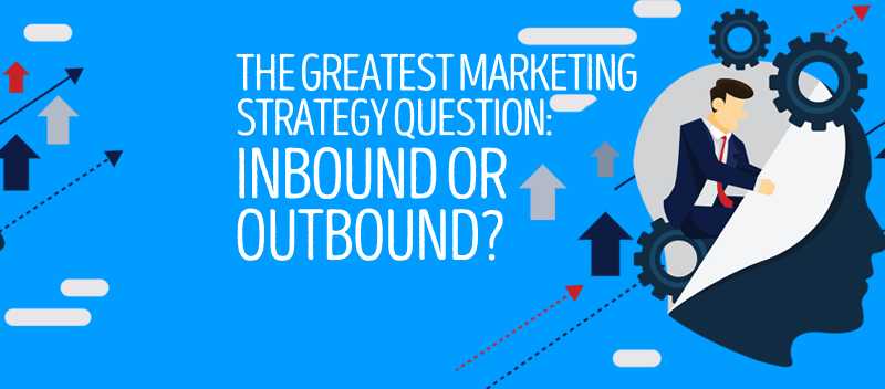 The Greatest Marketing Strategy Question Inbound or Outbound
