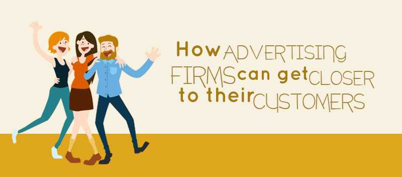 How Advertising Firms can Get Closer to their Customers