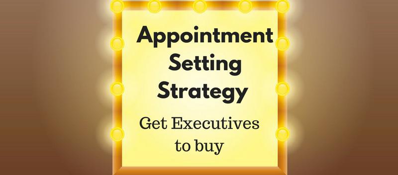 How To Revamp Appointment Setting Strategy To Get Executives To Buy