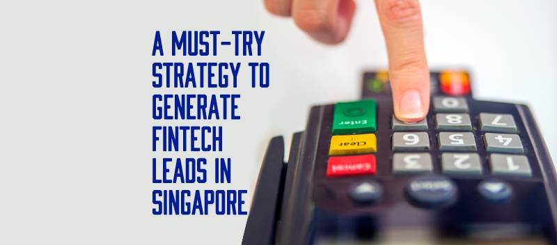A Must-Try Strategy to Generate Fintech Leads in Singapore