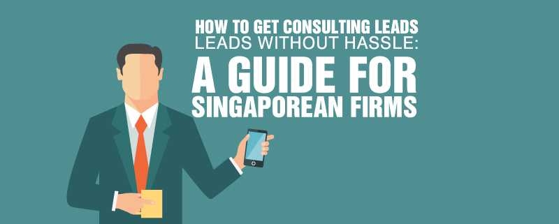 How to Get Consulting Leads without Hassle A Guide for Singaporean Firms
