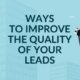 Ways to Improve The Quality of Your Leads