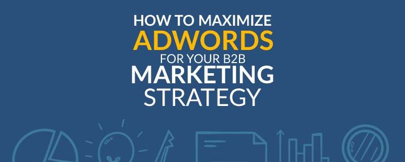 How to Maximize AdWords For Your B2B Marketing Strategy