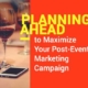 Planning Ahead to Maximize Your Post-Event Marketing Campaign