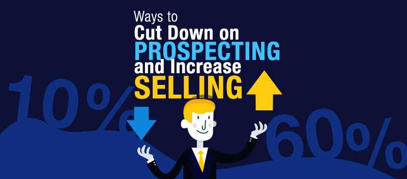 Ways to Cut Down on Prospecting and Increase Selling