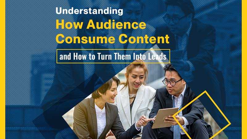 Understanding How Audience Consume Content and How to Turn Them Into Leads