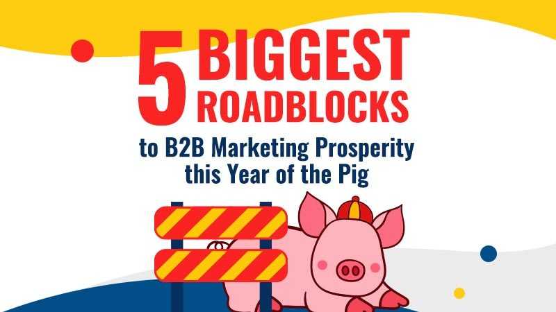 5 Biggest Roadblocks to B2B Marketing Prosperity this Year of the Pig