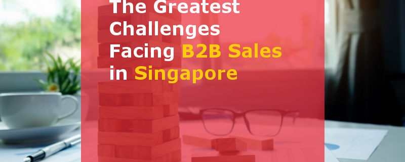 The Greatest Challenges Facing B2B Sales in Singapore (Featured Image)