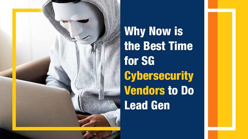 Why Now is the Best Time for SG Cybersecurity Vendors to Do Lead Gen