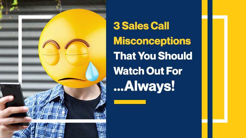 3 Sales Call Misconceptions that You Should Watch Out For .... Always!!