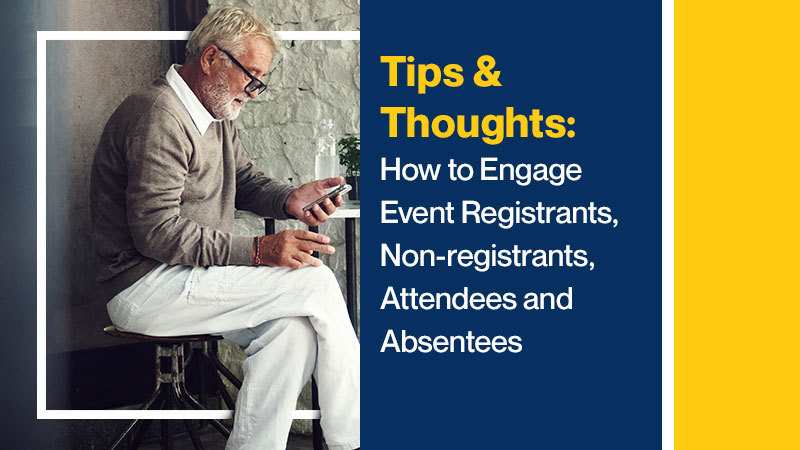 Tips & Thoughts How to Engage Event Registrants, Non-registrants, Attendees and Absentees