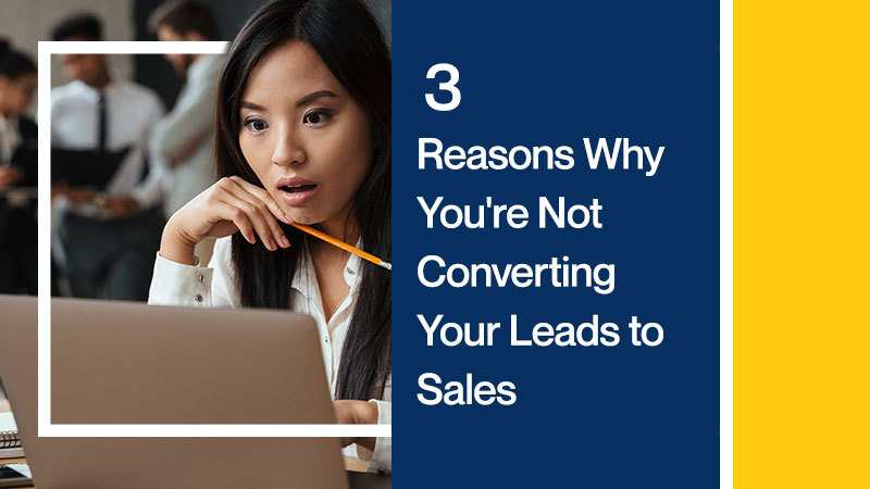 3 Reasons Why You're Not Converting Your Leads to Sales