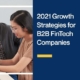 2021 Growth Strategies for B2B FinTech Companies