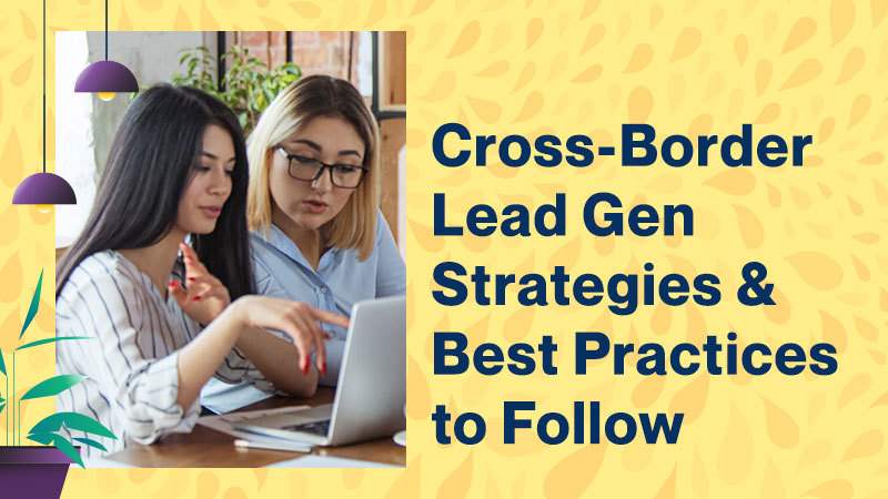 Cross-Border Lead Gen Strategies and Best Practices to Follow