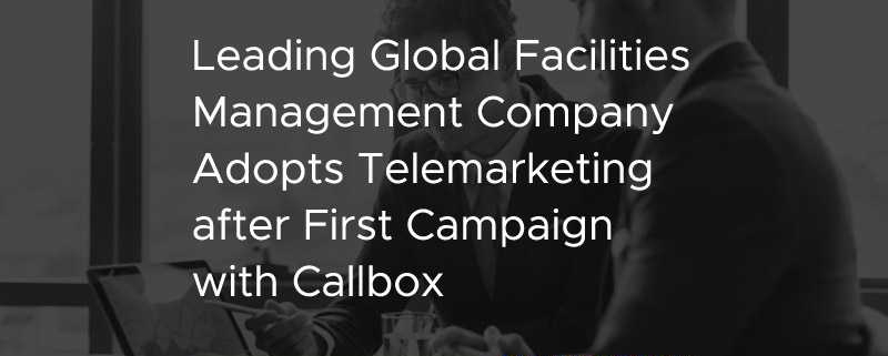 Leading Global Facilities Management Company Adopts Telemarketing after first campaign with Callbox [CASE STUDY]