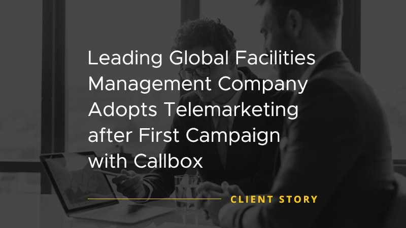 Leading Global Facilities Management Company Adopts Telemarketing after first campaign with Callbox [CASE STUDY]