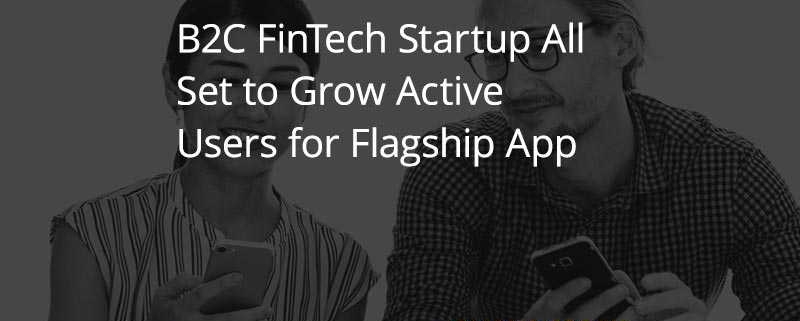 B2C FinTech Startup All Set to Grow Active Users for Flagship App [CASE STUDY]