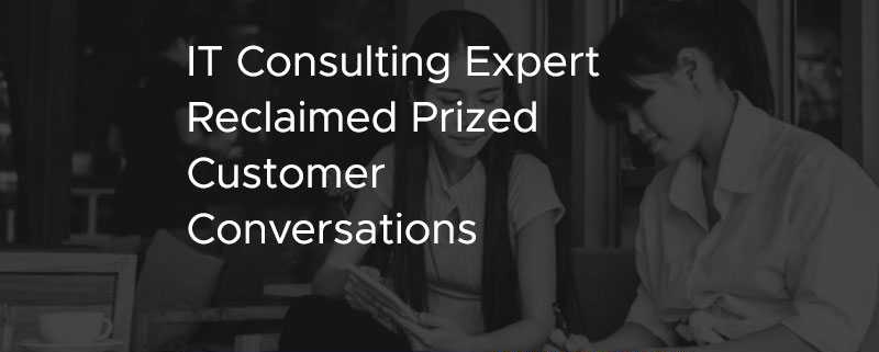 IT Consulting Expert Reclaimed Prized Customer Conversations [CASE STUDY]