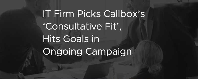 IT Firm Picks Callbox Consultative Fit Hits Goals in Ongoing Campaign [CASE STUDY]