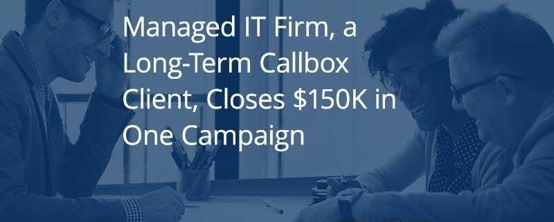Managed IT Firm Long Term Callbox Client Closes 150K in One Campaign [CASE STUDY]