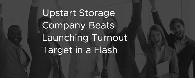 Upstart Storage Company Beats Launching Turnout Target in a Flash [CASE STUDY]
