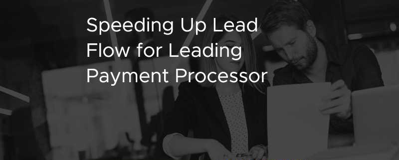 Speeding Up Lead Flow for Leading Payment Processor [CASE STUDY]