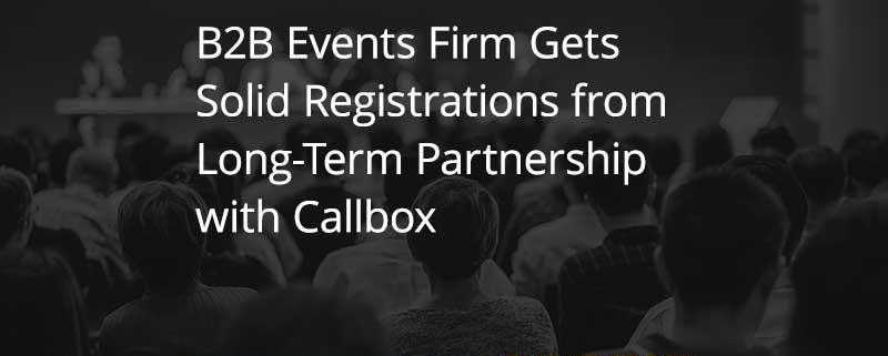 B2B Events Firm Gets Solid Registrations from Long Term Partnership with Callbox [CASE STUDY]