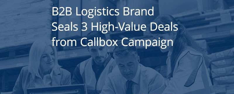 B2B Logistics Brand Seals $6M in New Deals from Callbox Campaign