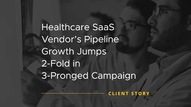 Healthcare SaaS Vendor’s Pipeline Growth Jumps 2-Fold in 3-Pronged Campaign